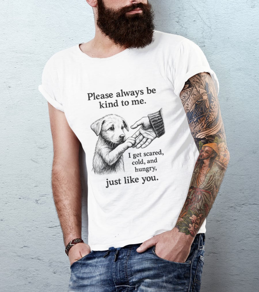 Please Always Be Kind To Me I Get Scared Cold And Hungry Just Like You Puppy T-Shirt