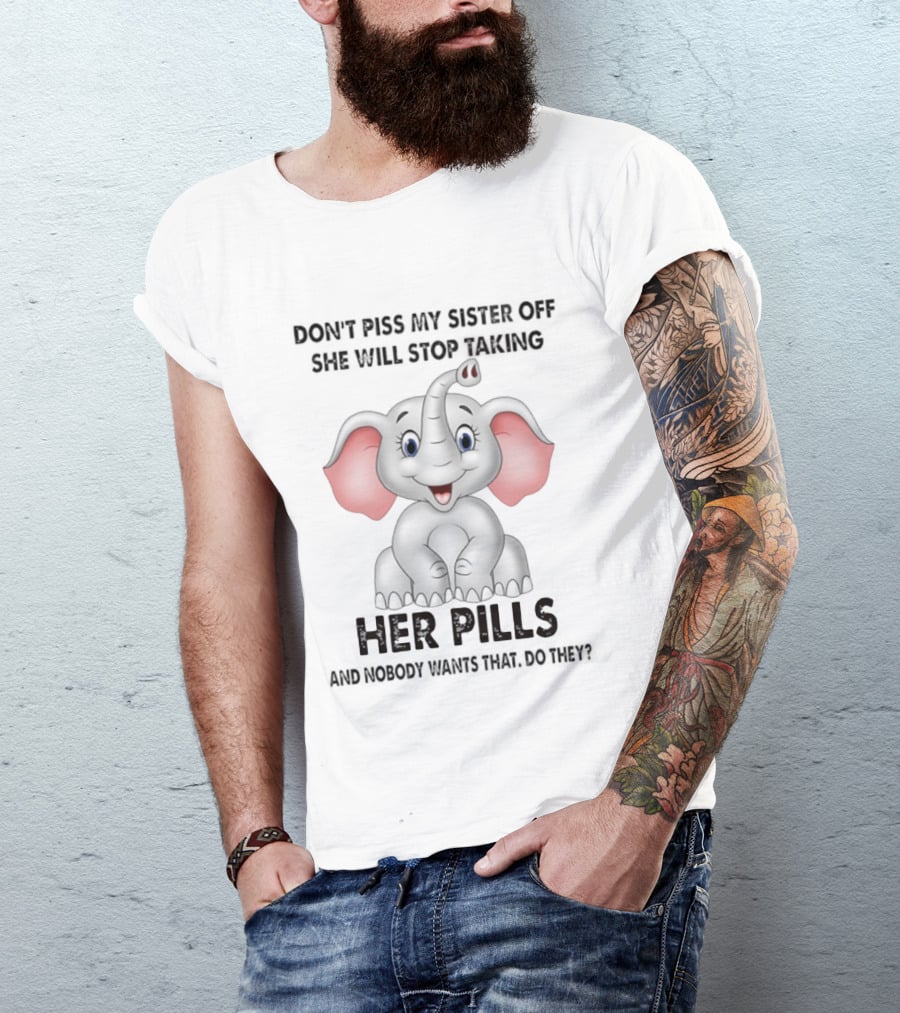 Don't Piss My Sister Off Elephant Humor She Will Stop Taking Her Pills T-Shirt