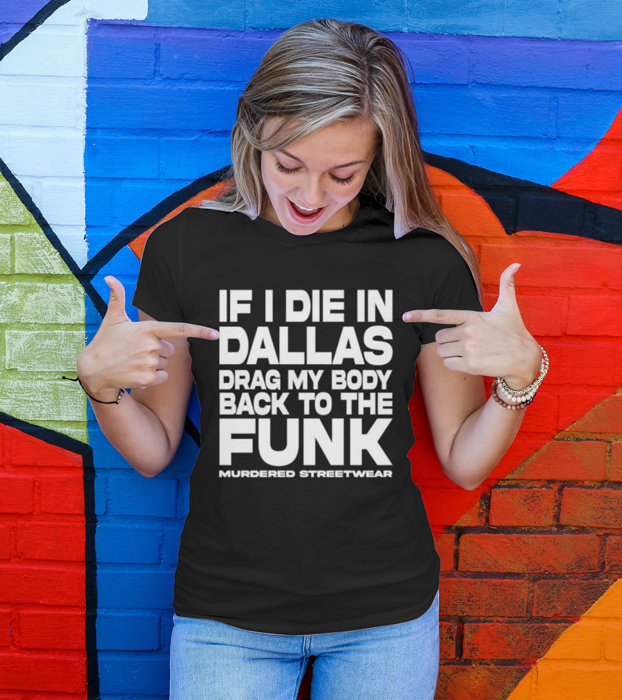 If I Die In Dallas Drag My Body Back To The Funk Murdered Streetwear T-Shirt
