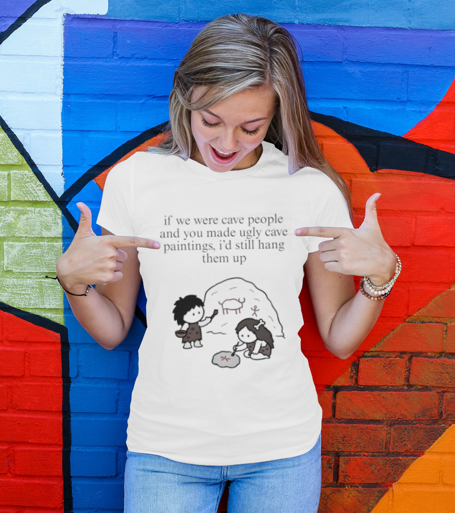 If We Were Cave People And You Made Ugly Cave Paintings I'd Still Hang Them Up Cave Art Scene T-Shirt