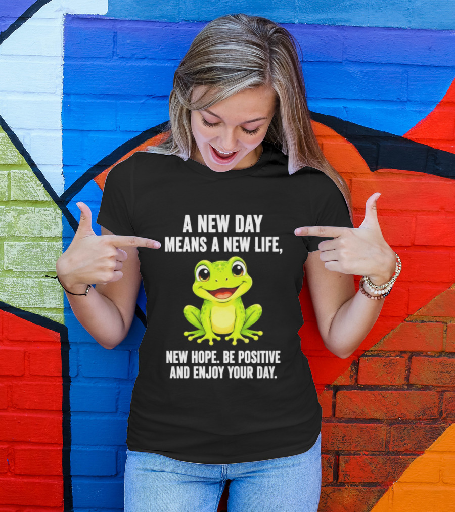 A New Day Means A New Life New Hope Be Positive Frog Enjoy Your Day T-Shirt
