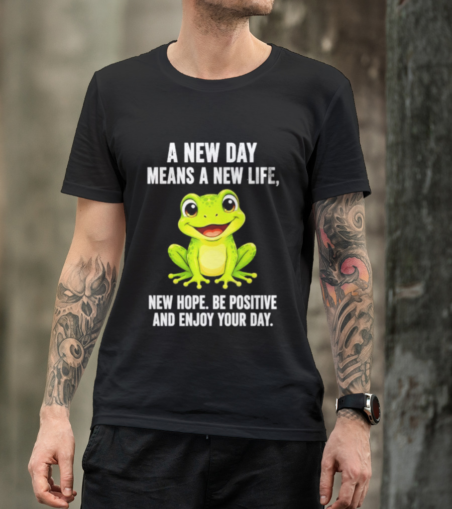 A New Day Means A New Life New Hope Be Positive Frog Enjoy Your Day T-Shirt