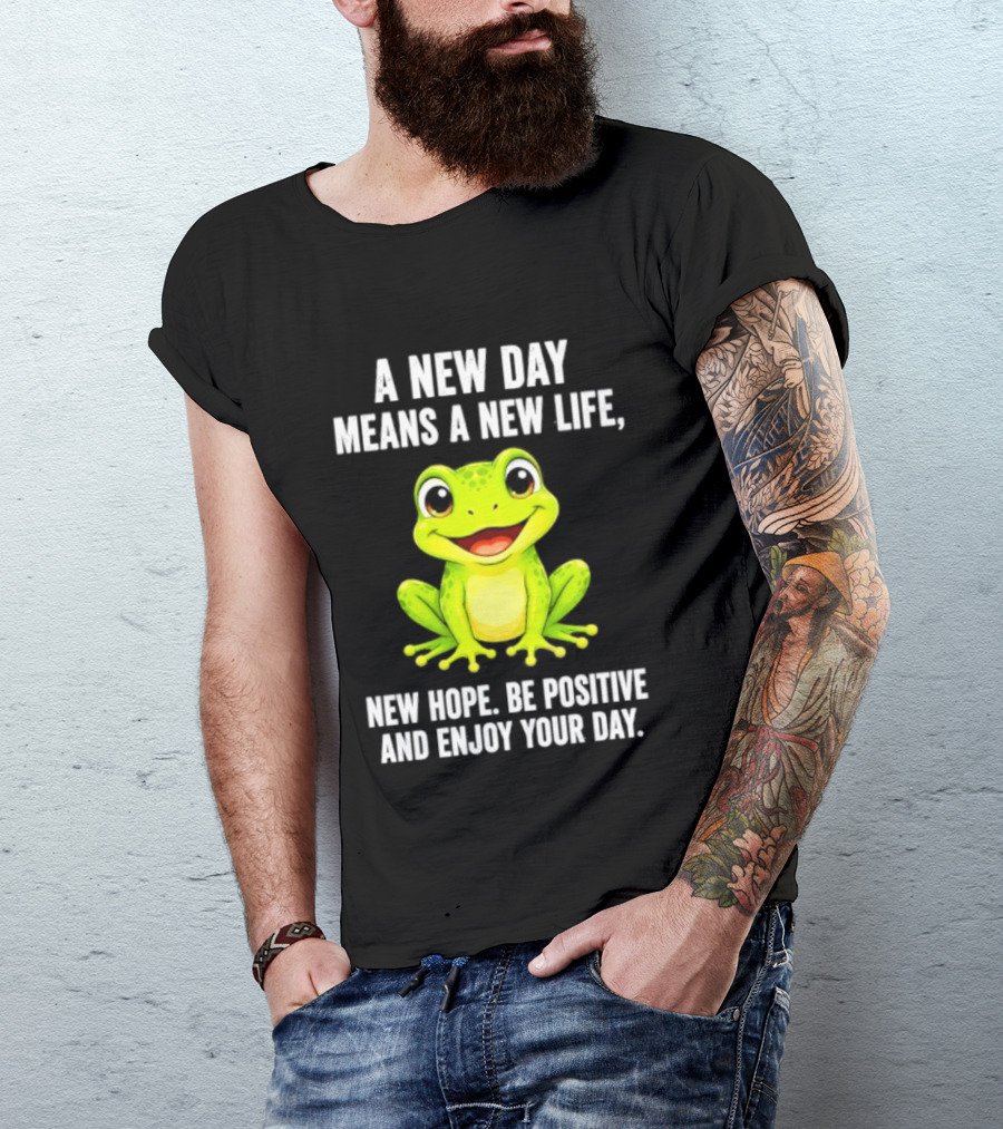 A New Day Means A New Life New Hope Be Positive Frog Enjoy Your Day T-Shirt