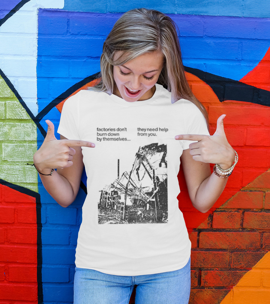 Factories Don't Burn Down By Themselves They Need Help From You Industrial T-Shirt