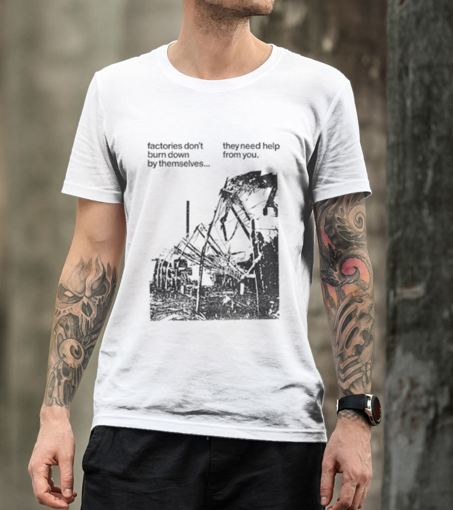 Factories Don't Burn Down By Themselves They Need Help From You Industrial T-Shirt