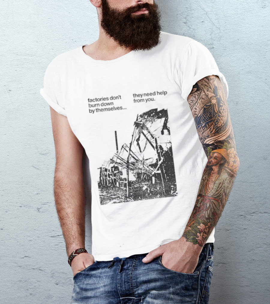 Factories Don't Burn Down By Themselves They Need Help From You Industrial T-Shirt