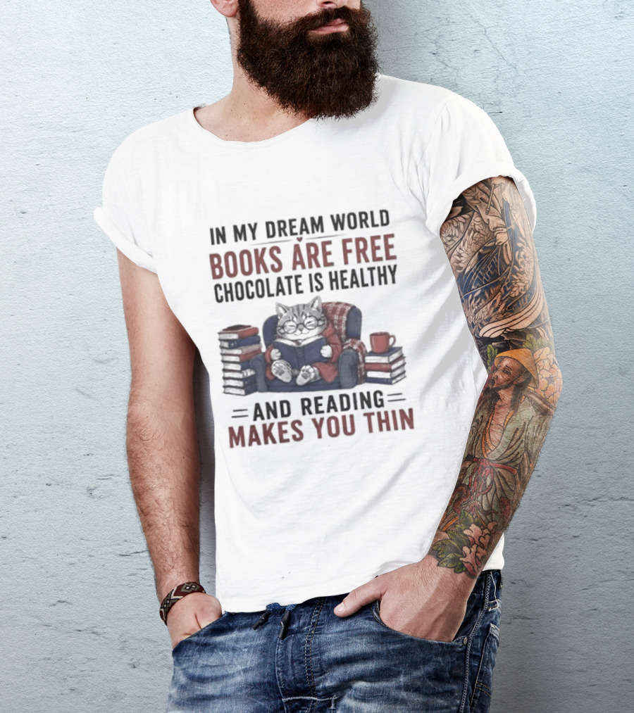 In My Dream World Books Are Free Chocolate Is Healthy And Reading Makes You Thin Cat Relaxing With Books And Drink T-Shirt