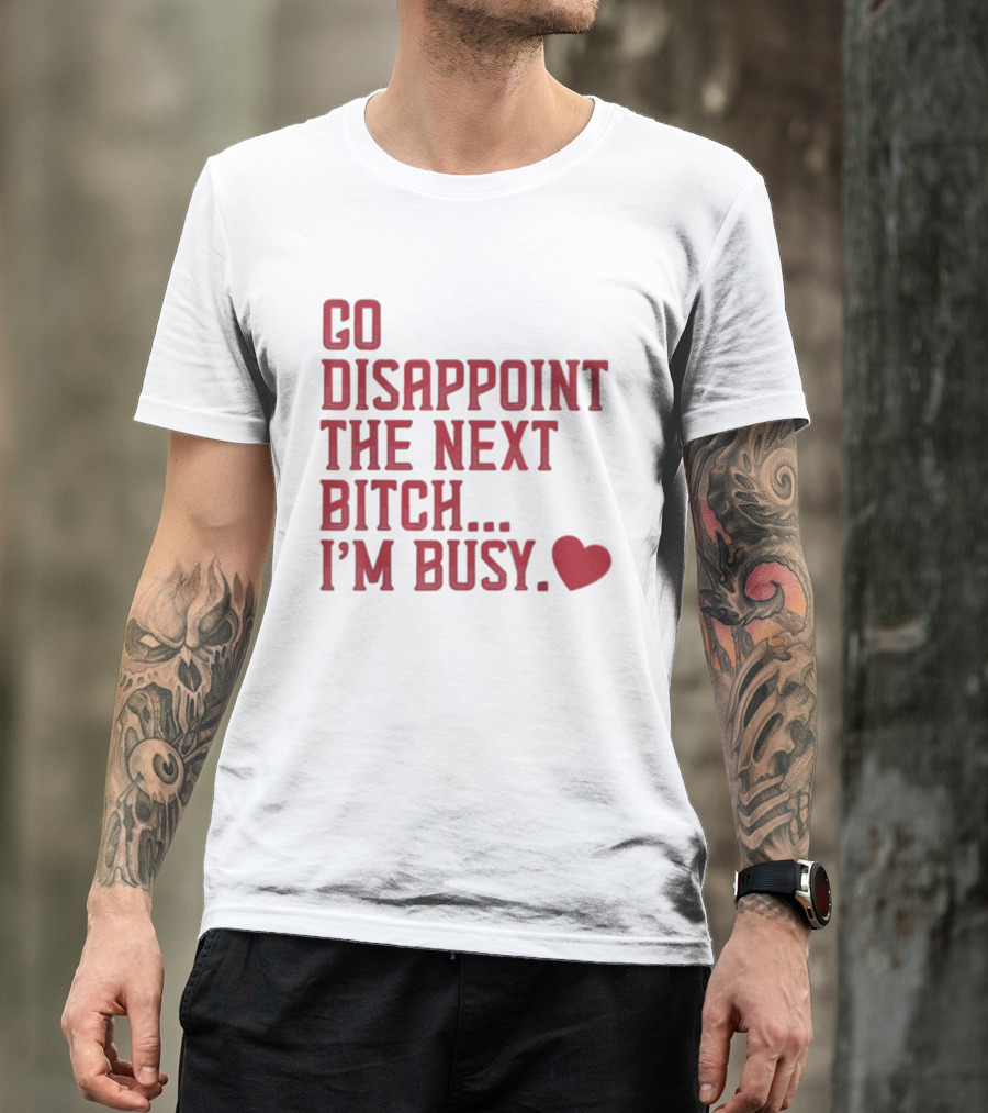 Go Disappoint The Next Bitch I'm Busy Heart T-Shirt