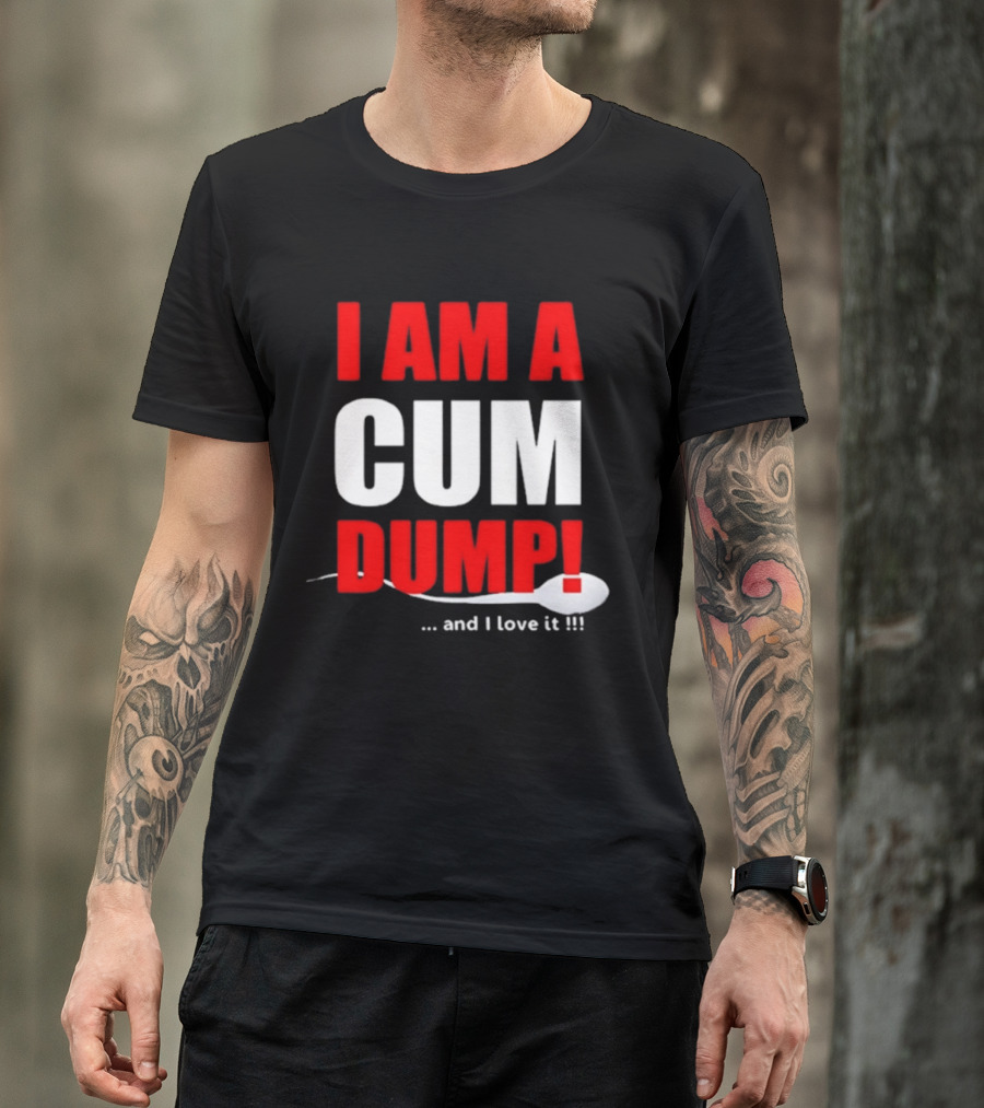 I Am A Cum Dump And I Love It T-Shirt
