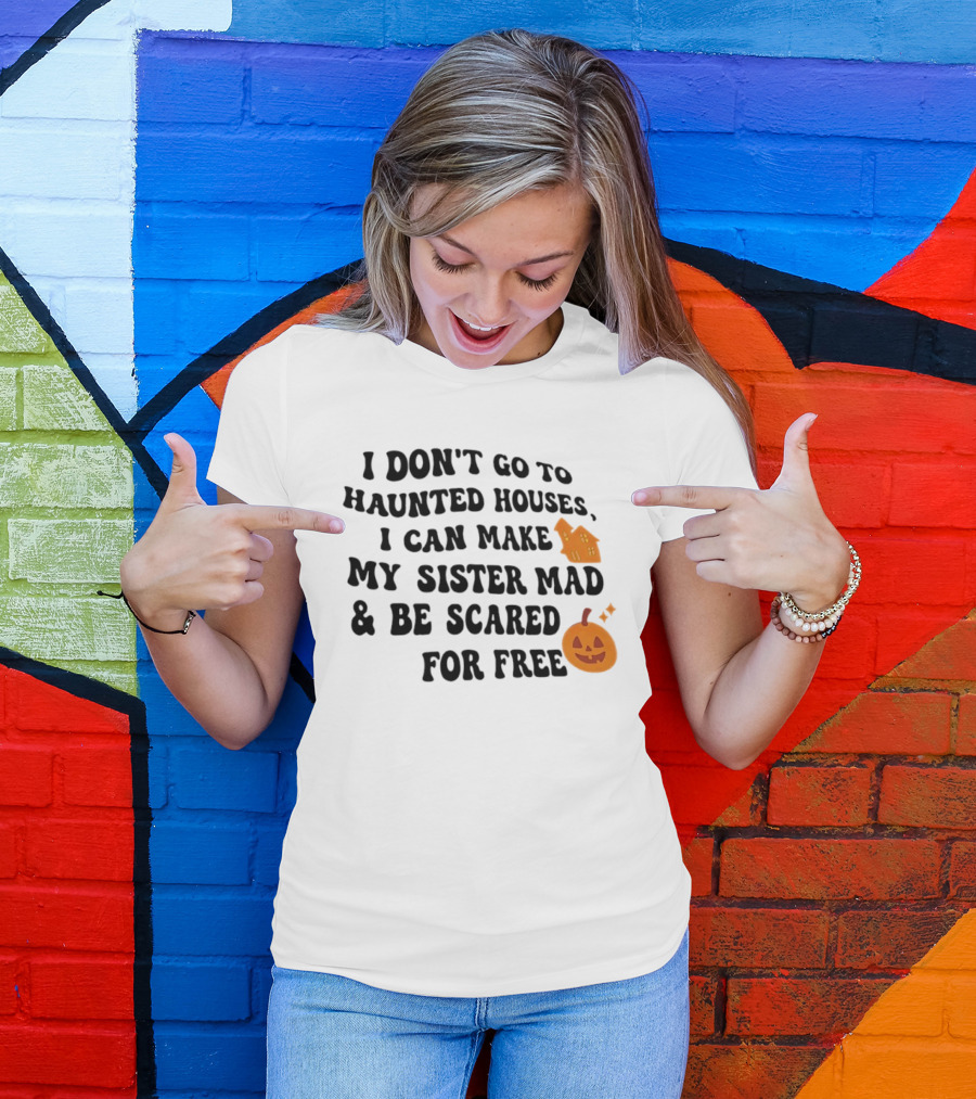 I Don't Go To Haunted Houses I Can Make My Sister Mad And Be Scared For Free Halloween Pumpkin House T-Shirt