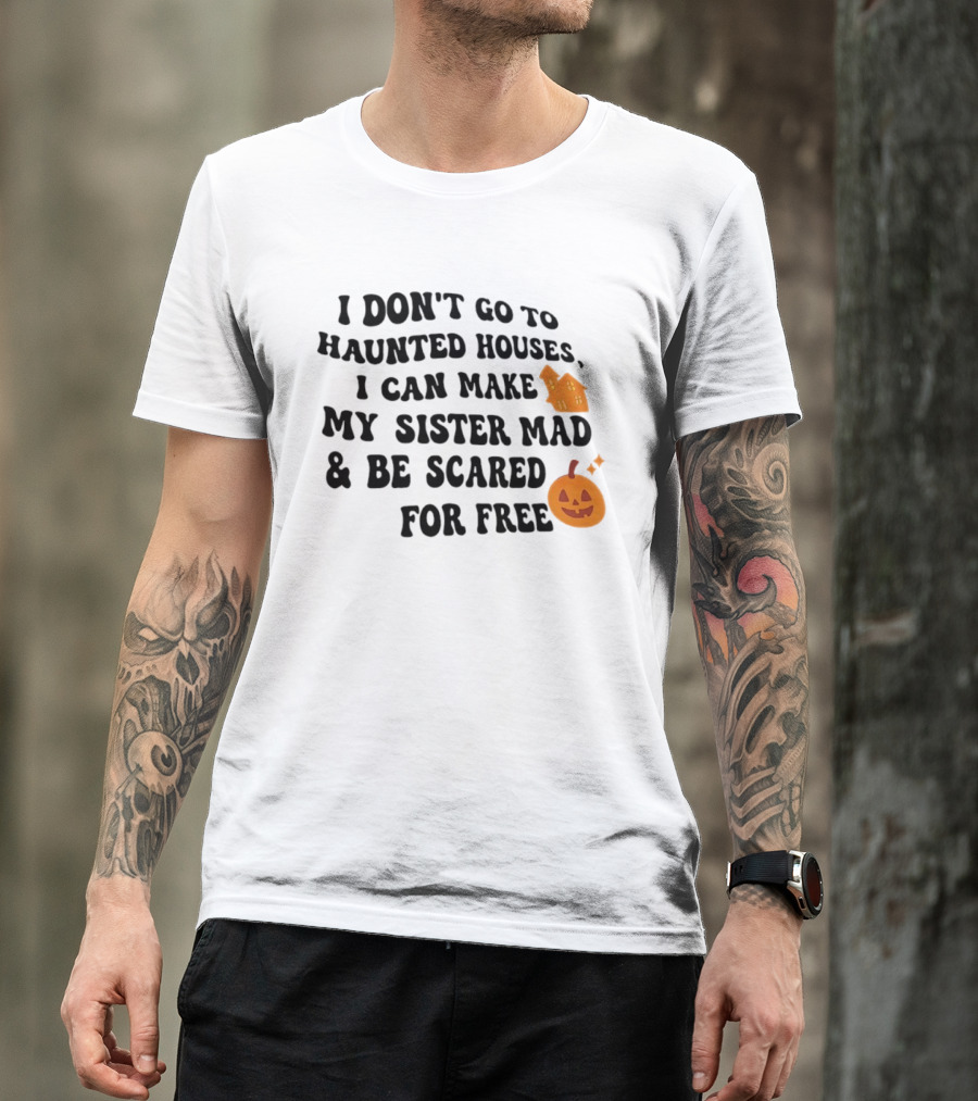I Don't Go To Haunted Houses I Can Make My Sister Mad And Be Scared For Free Halloween Pumpkin House T-Shirt
