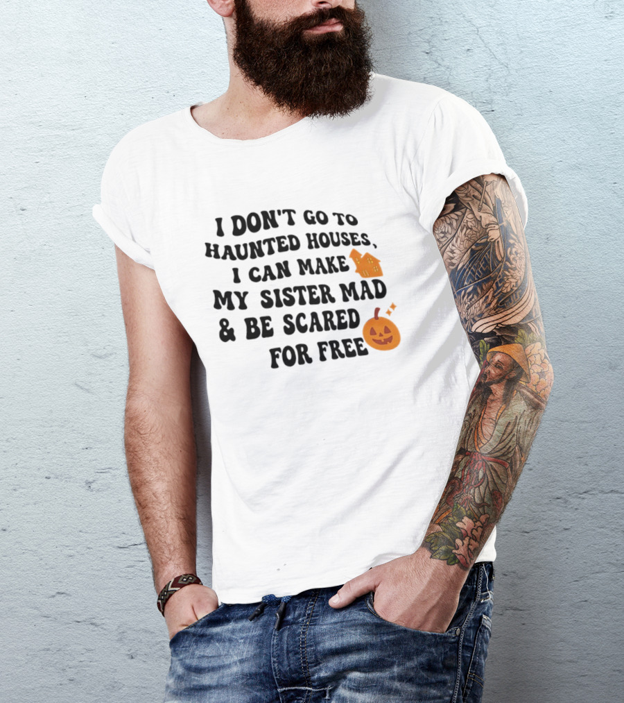 I Don't Go To Haunted Houses I Can Make My Sister Mad And Be Scared For Free Halloween Pumpkin House T-Shirt