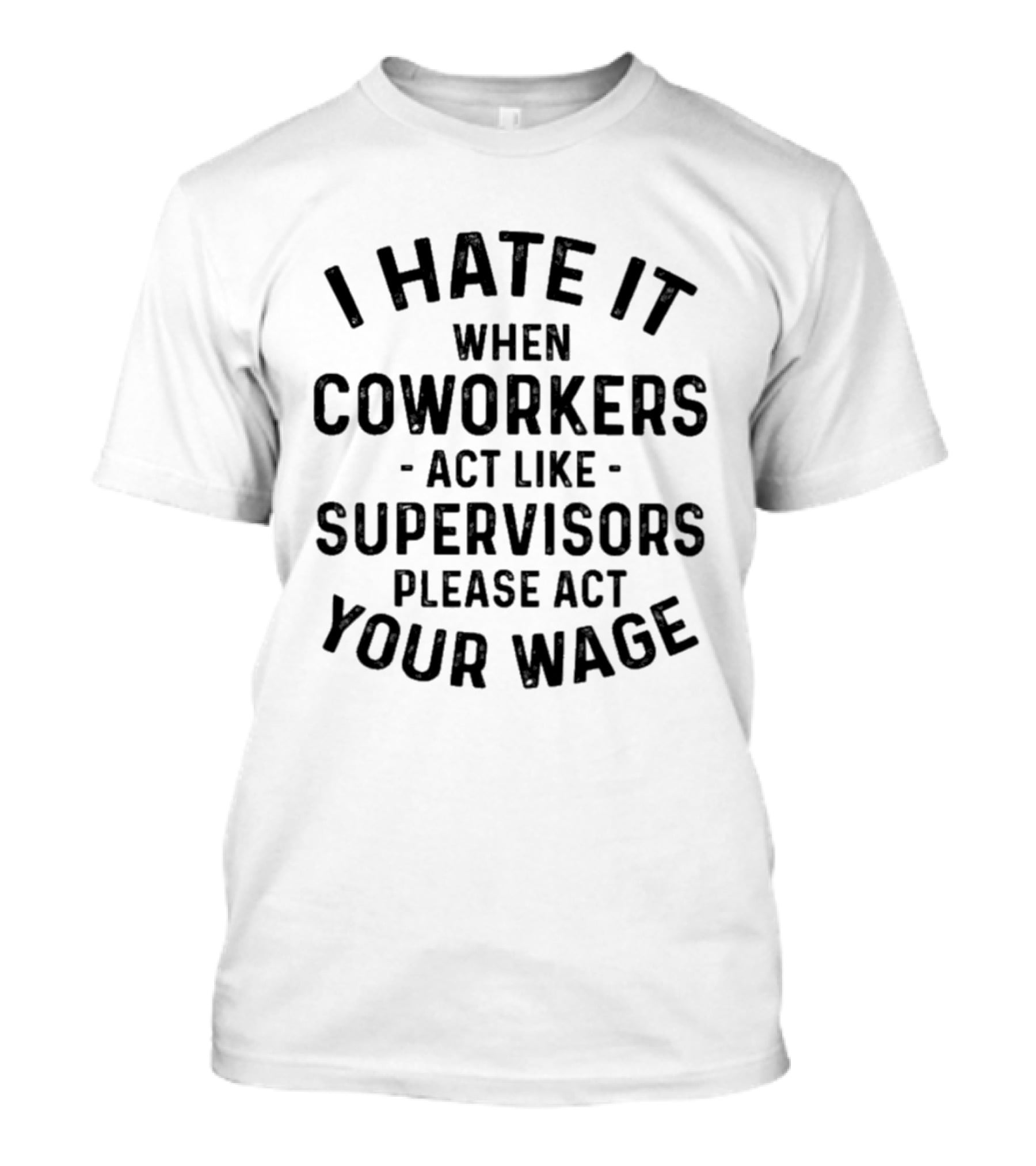 I Hate It When Coworkers Act Like Supervisors Please Act Your Wage T-Shirt