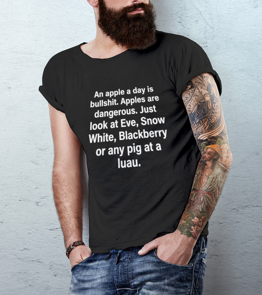 An Apple A Day Is Bullshit Apples Are Dangerous Just Look At Eve Snow White Blackberry Or Any Pig At A Luau T-Shirt