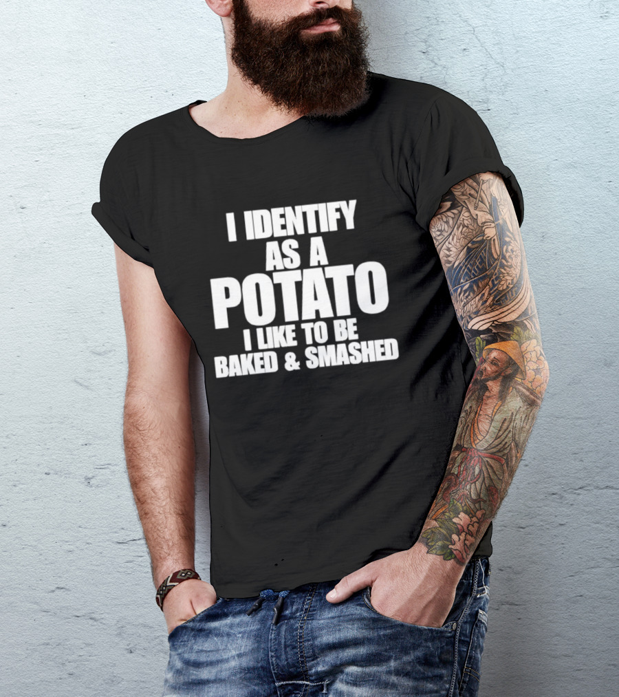 I Identify As A Potato I Like To Be Baked And Smashed T-Shirt