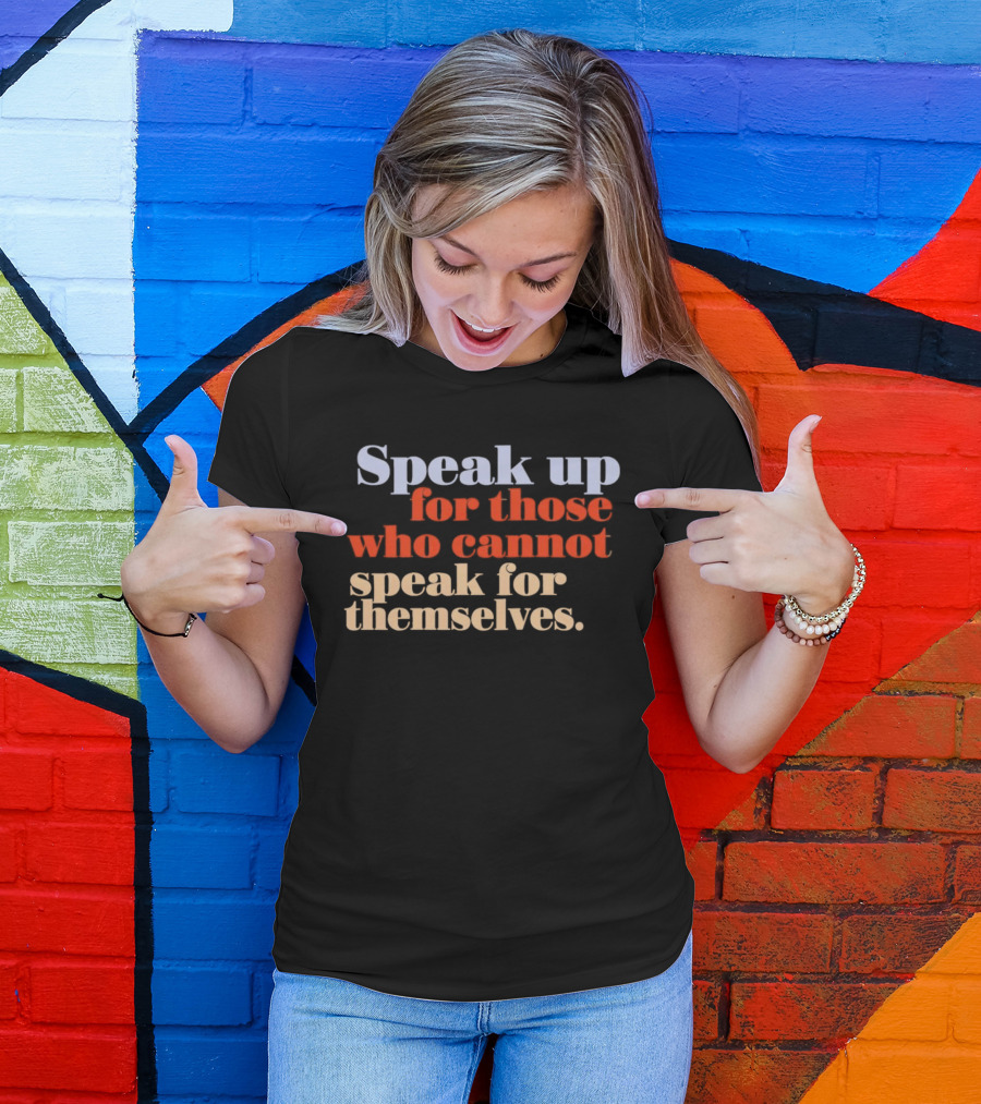 Speak Up For Those Who Cannot Speak For Themselves T-Shirt