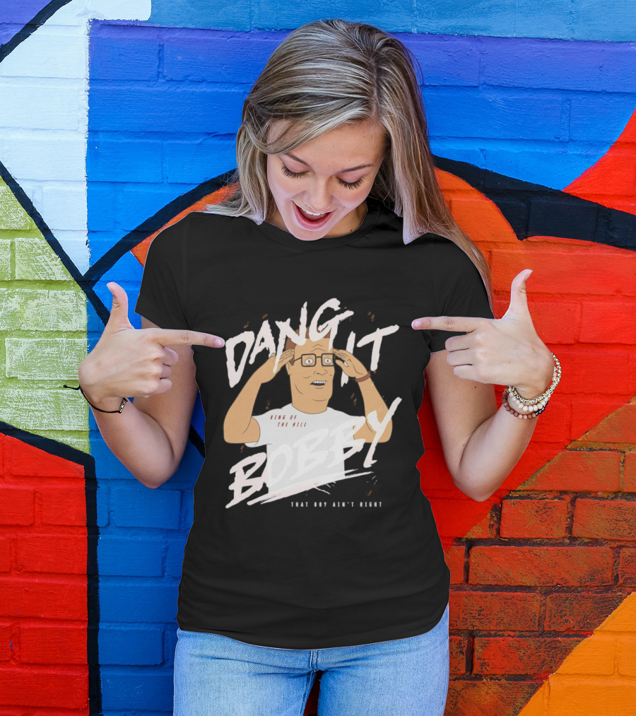 Dang It Bobby King Of The Hill That Boy Ain't Right T-Shirt