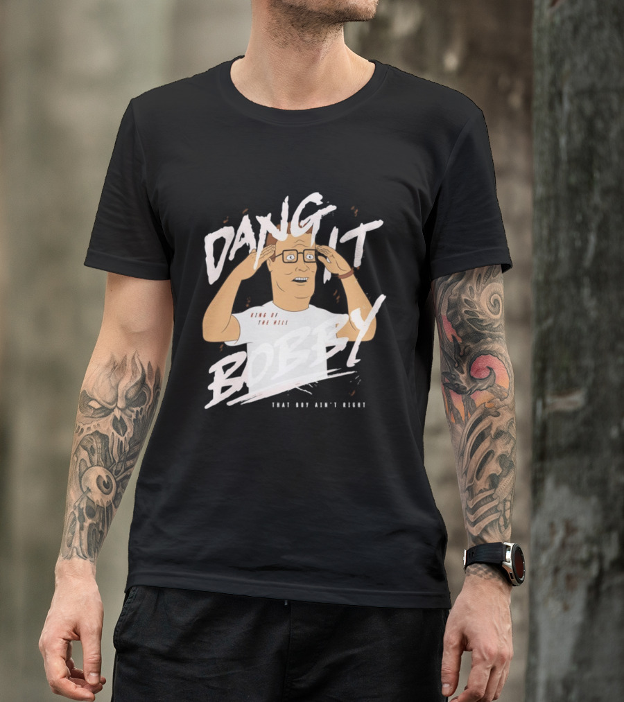 Dang It Bobby King Of The Hill That Boy Ain't Right T-Shirt