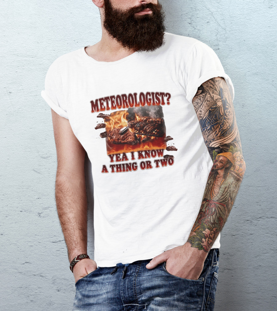 Meteorologist Yea I Know A Thing Or Two BBQ Grilling Steak Fire Humor T-Shirt