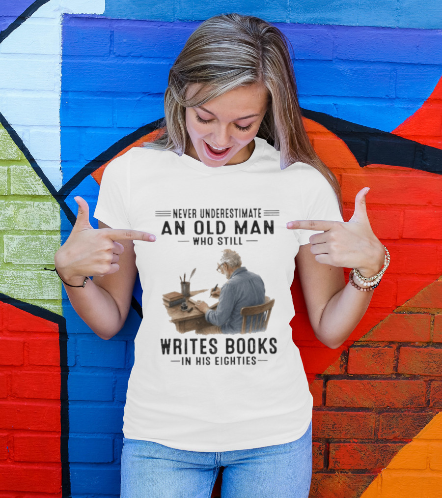 Never Underestimate An Old Man Who Still Writes Books In His Eighties T-Shirt
