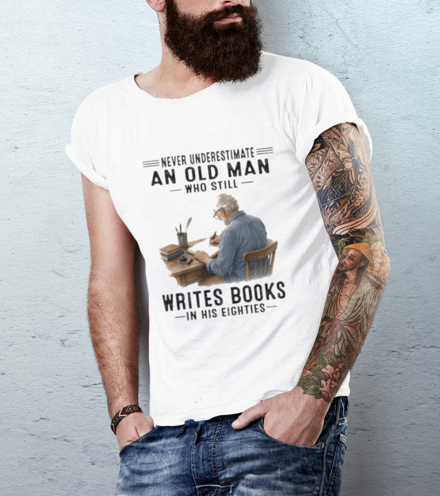 Never Underestimate An Old Man Who Still Writes Books In His Eighties T-Shirt