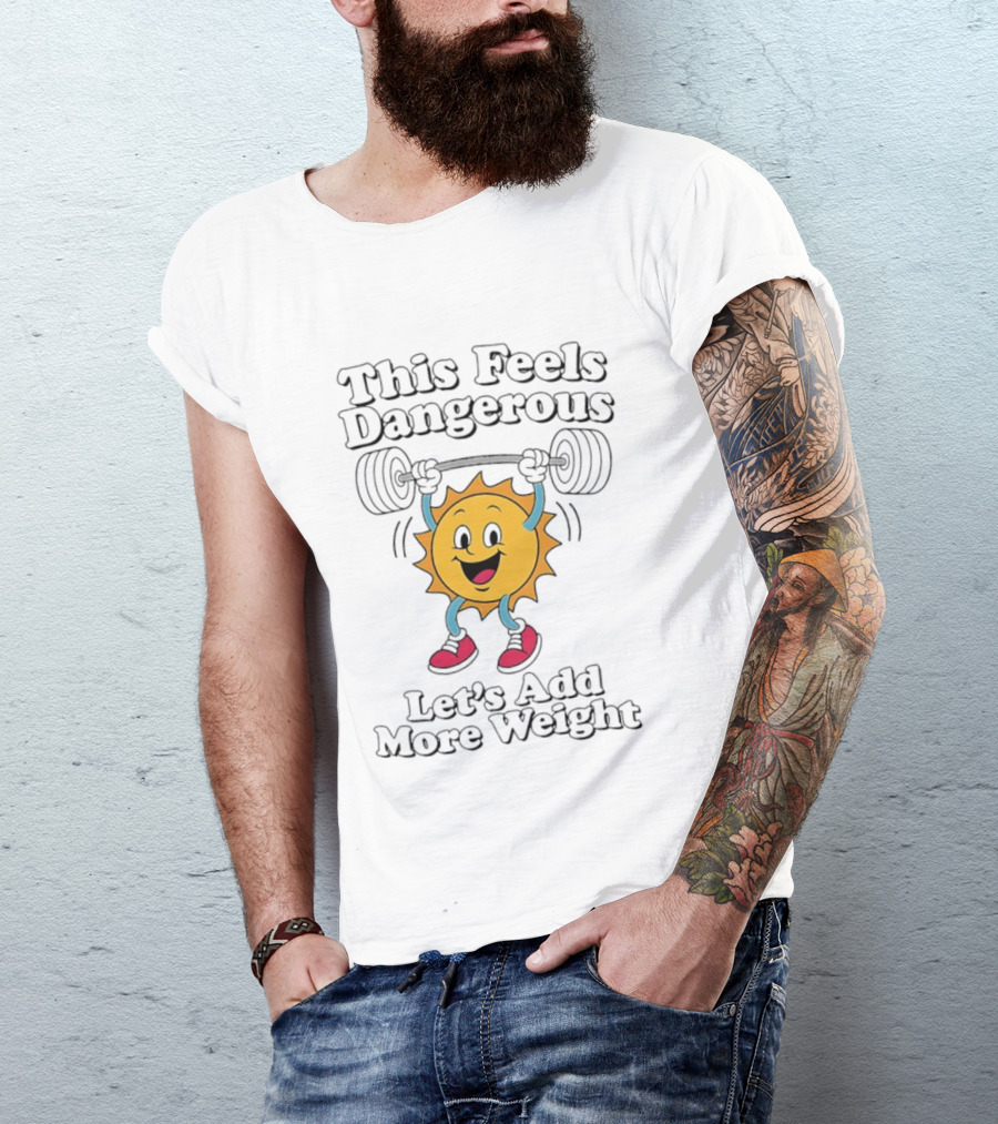 This Feels Dangerous Let's Add More Weight Sun Lifting T-Shirt