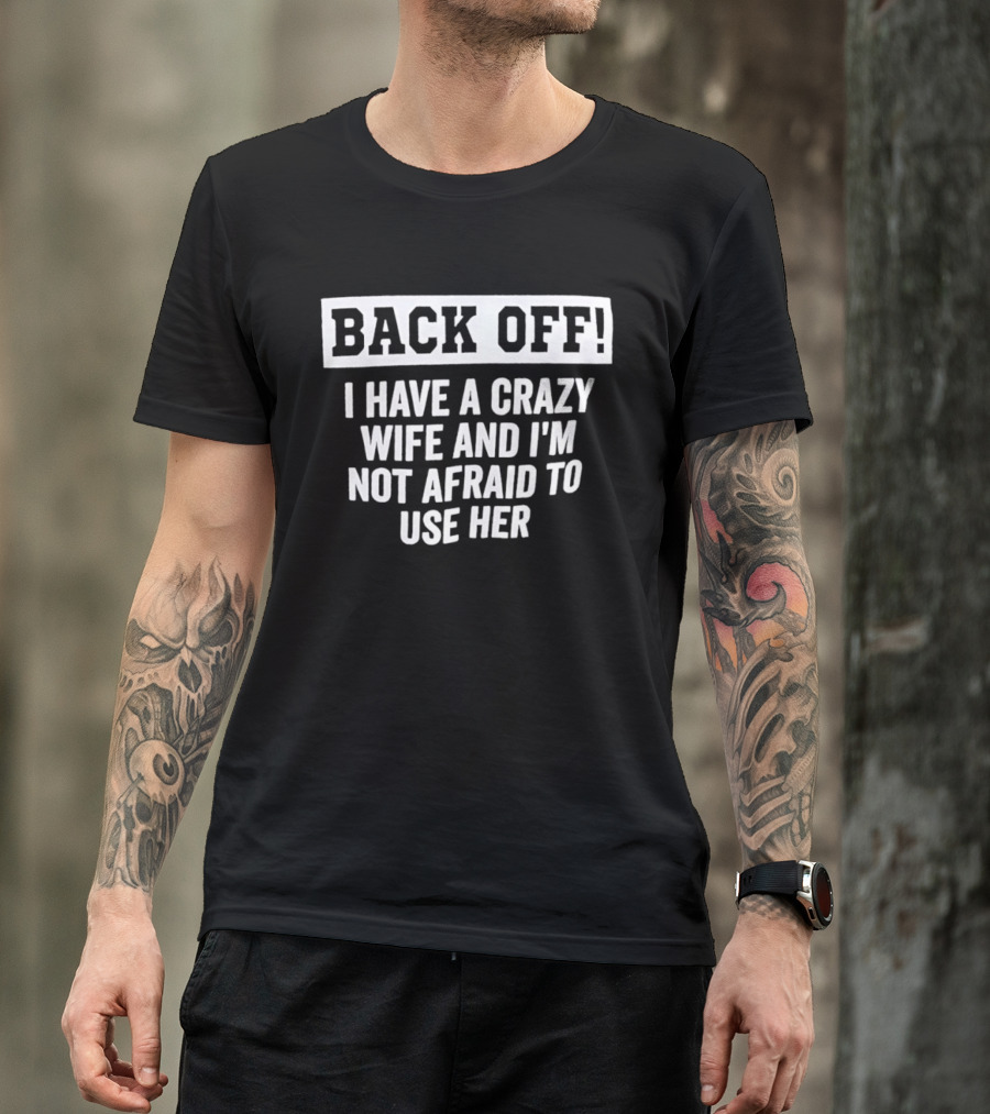 Back Off I Have A Crazy Wife And I'm Not Afraid To Use Her T-Shirt