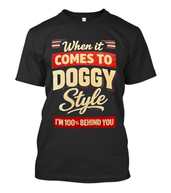 When It Comes To Doggy Style I'm 100% Behind You T-Shirt