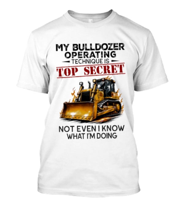 My Bulldozer Operating Technique Is Top Secret Not Even I Know What I'm Doing Bulldozer T-Shirt