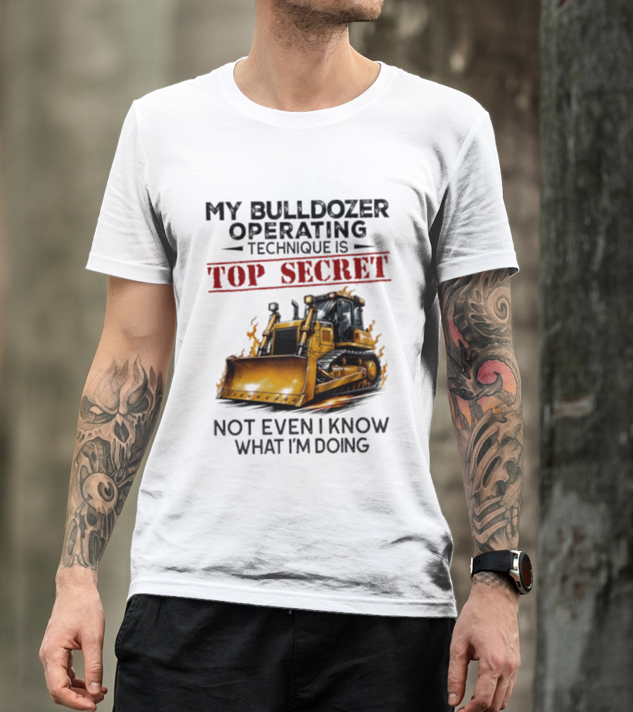 My Bulldozer Operating Technique Is Top Secret Not Even I Know What I'm Doing Bulldozer T-Shirt