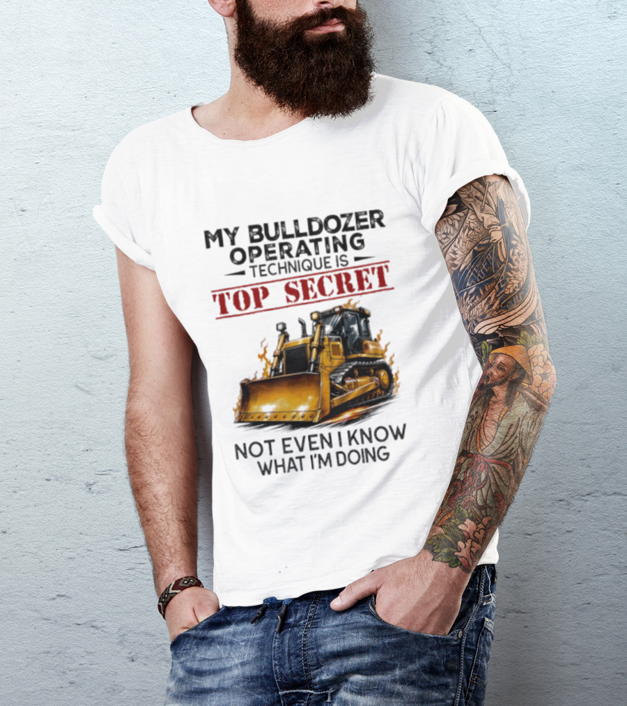 My Bulldozer Operating Technique Is Top Secret Not Even I Know What I'm Doing Bulldozer T-Shirt