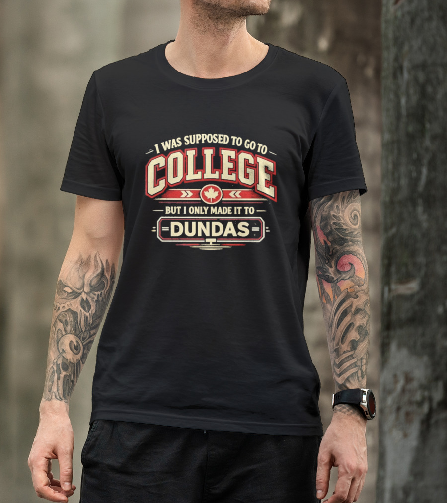 I Was Supposed To Go To College But I Only Made It To Dundas Maple Leaf T-Shirt