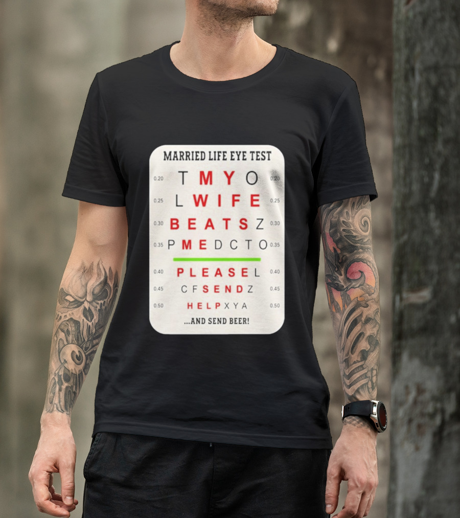 Married Life Eye Test My Wife Beats Me Please Send Help And Send Beer T-Shirt