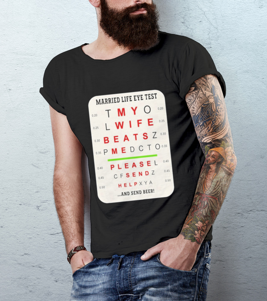Married Life Eye Test My Wife Beats Me Please Send Help And Send Beer T-Shirt