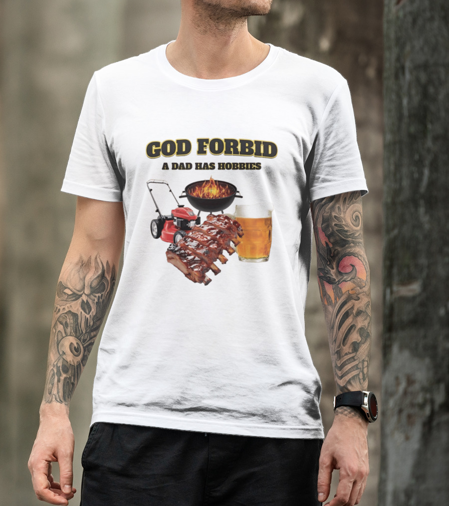 God Forbid A Dad Has Hobbies Grilling Lawn Mower Ribs Beer T-Shirt
