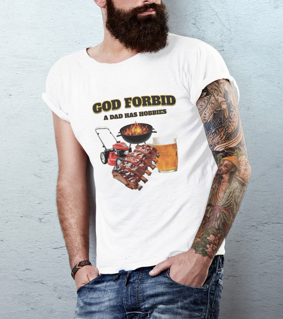 God Forbid A Dad Has Hobbies Grilling Lawn Mower Ribs Beer T-Shirt