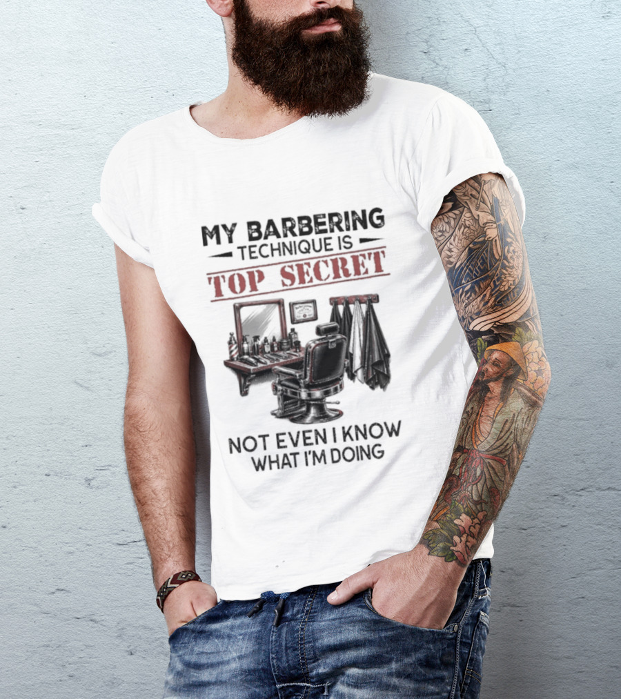 My Barbering Technique Is Top Secret Not Even I Know What I'm Doing Barbershop Humor T-Shirt