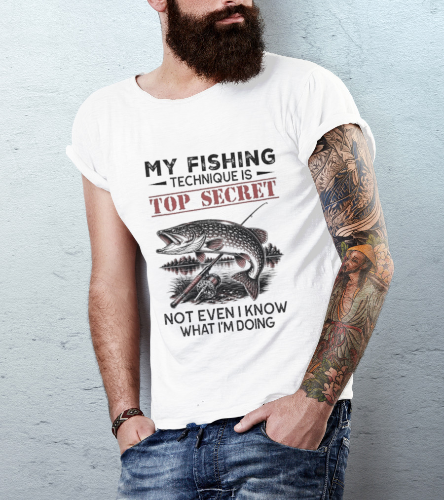 My Fishing Technique Is Top Secret Not Even I Know What I'm Doing T-Shirt