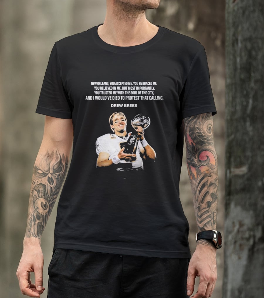 Drew Brees New Orleans You Accepted Me You Embraced Me You Believed In Me You Trusted Me With The Soul Of The City T-Shirt