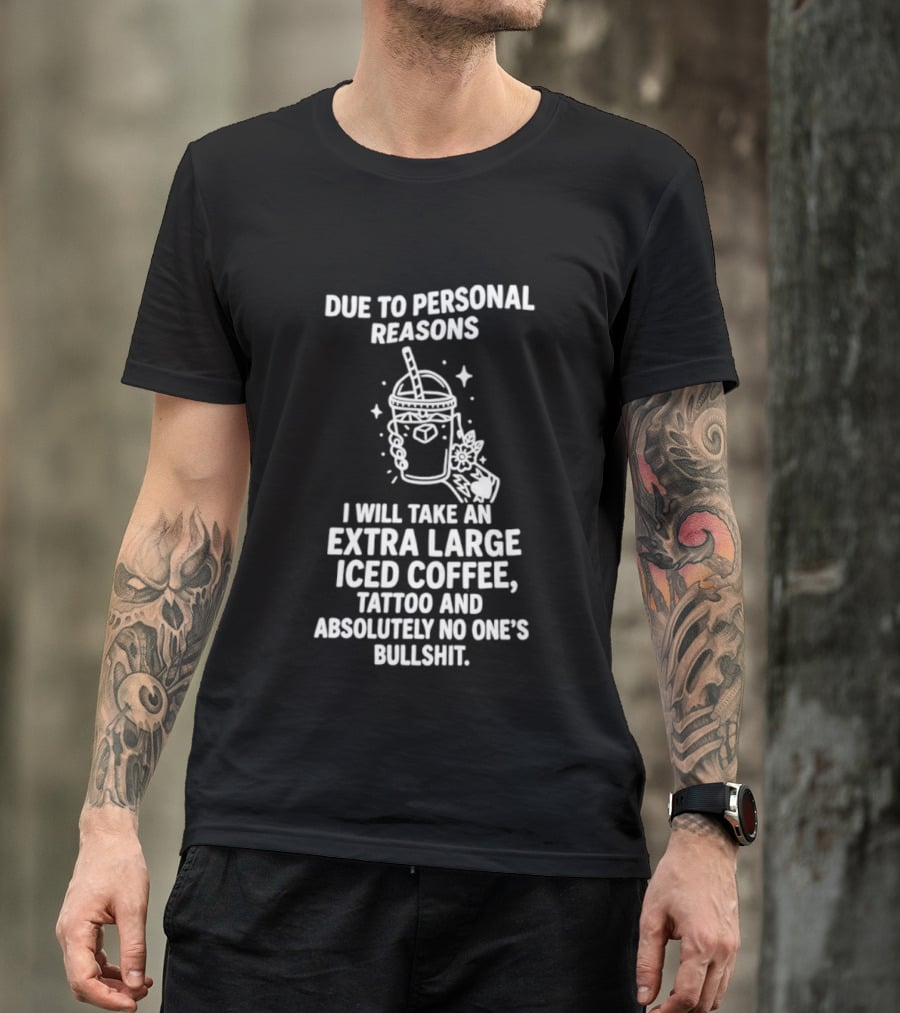 Due To Personal Reasons I Will Take An Extra Large Iced Coffee Tattoo And Absolutely No One's Bullshit T-Shirt