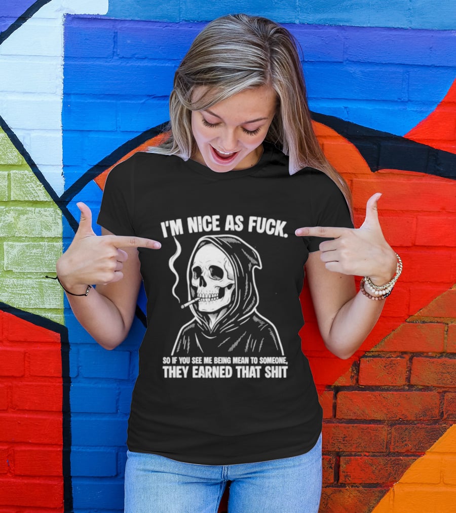Grim Reaper Smoking I'm Nice As Fuck So If You See Me Being Mean To Someone They Earned That Shit T-Shirt