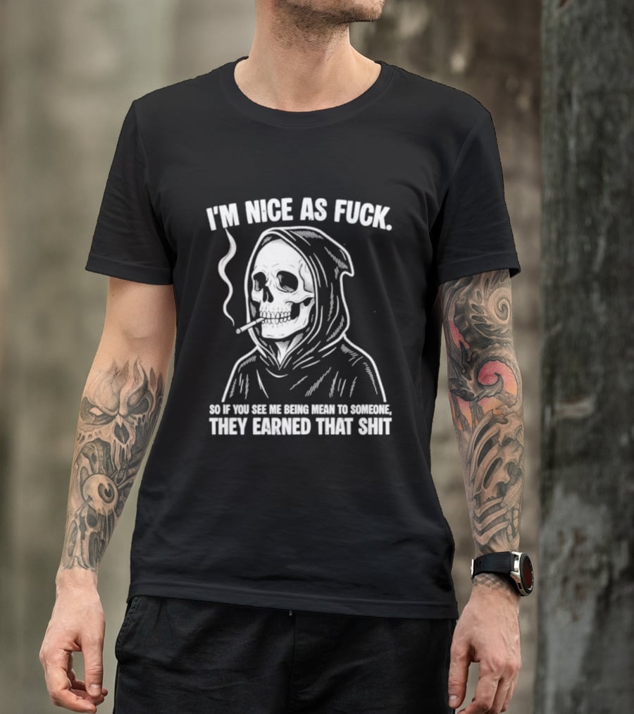 Grim Reaper Smoking I'm Nice As Fuck So If You See Me Being Mean To Someone They Earned That Shit T-Shirt
