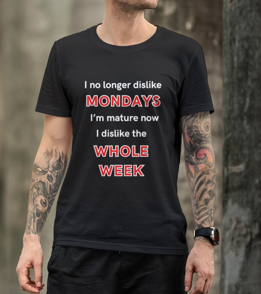 I No Longer Dislike Mondays I'm Mature Now I Dislike The Whole Week T-Shirt