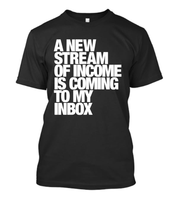 A New Stream Of Income Is Coming To My Inbox T-Shirt