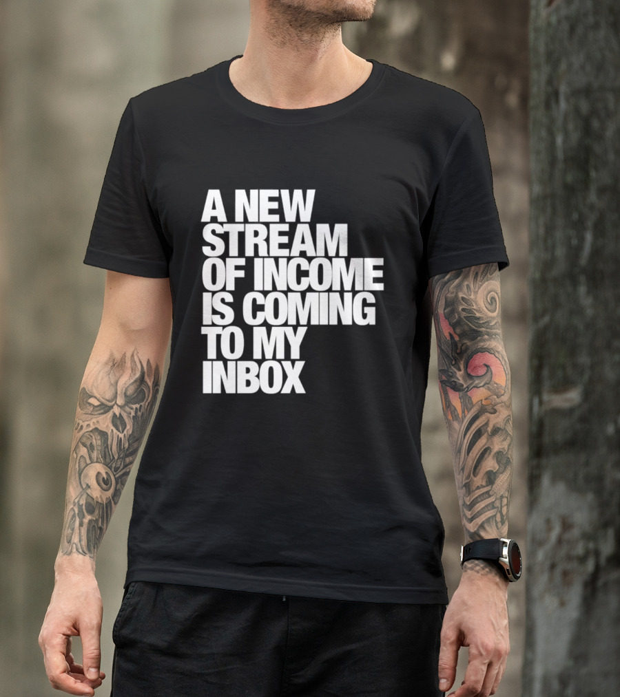 A New Stream Of Income Is Coming To My Inbox T-Shirt