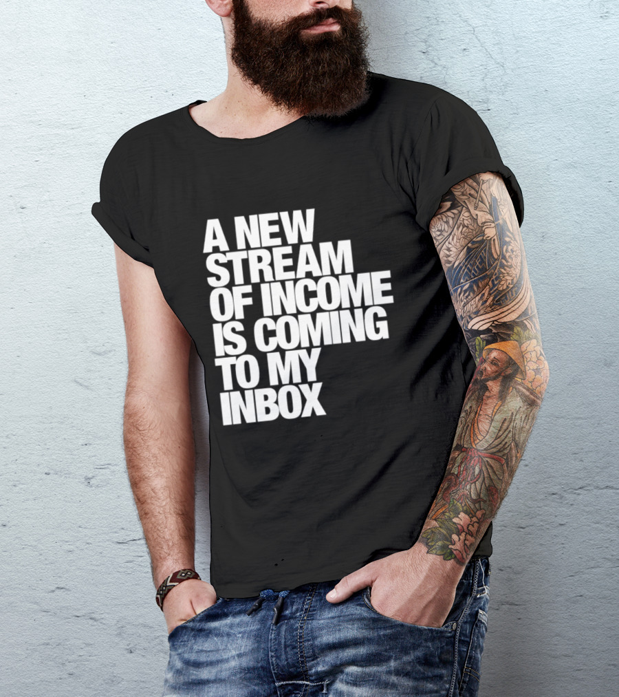 A New Stream Of Income Is Coming To My Inbox T-Shirt