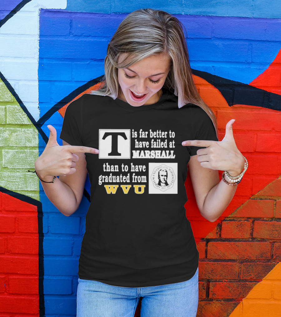 T Is Far Better To Have Failed At Marshall Than To Have Graduated From WVU T-Shirt