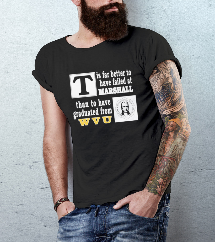 T Is Far Better To Have Failed At Marshall Than To Have Graduated From WVU T-Shirt
