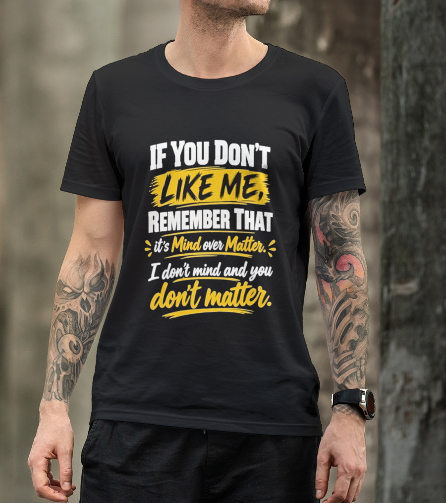 If You Don't Like Me Remember That It's Mind Over Matter I Don't Mind And You Don't Matter T-Shirt