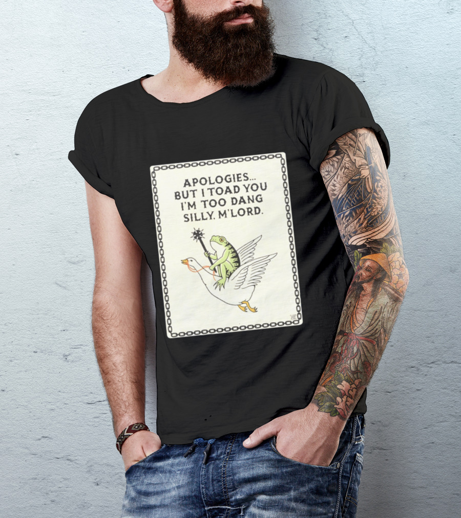 Apologies But I Toad You I'm Too Dang Silly M'Lord Frog Riding Goose T-Shirt